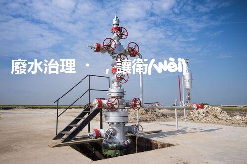 廢水治理，讓衛(wèi)生院變身環(huán)保守護者！